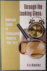 9780578122182-0578122189-Through the Looking Glass: American Artists of Professional Hypnosis, 1900-2012