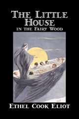 9781598180978-1598180975-The Little House in the Fairy Wood by Ethel Cook Eliot, Fiction, Fantasy, Literary, Fairy Tales, Folk Tales, Legends & Mythology