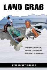9780816535569-0816535566-Land Grab: Green Neoliberalism, Gender, and Garifuna Resistance in Honduras