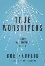 9781433542305-1433542307-True Worshipers: Seeking What Matters to God