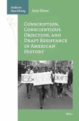 9789004515284-9004515283-Conscription, Conscientious Objection, and Draft Resistance in American History (Studies in Peace History)