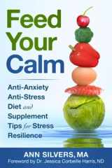 9781948551991-1948551993-Feed Your Calm: Anti-Anxiety Anti-Stress Diet and Supplement Tips for Stress Resilience