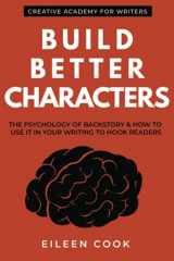 9781926691954-1926691954-Build Better Characters: The psychology of backstory & how to use it in your writing to hook readers (Creative Academy Guides for Writers)