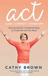9781548590505-1548590509-ACT: Align-Connect-Transform: Discovering the 5 Foolproof Steps to Create the Life You Want