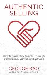 9781729422458-1729422454-Authentic Selling: How To Gain New Clients Through Connection, Caring, and Service