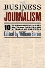 9781565845817-1565845811-The Business of Journalism: 10 Leading Reporters and Editors on the Perils and Pitfalls of the Press
