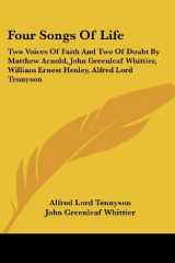9781428635456-1428635459-Four Songs Of Life: Two Voices Of Faith And Two Of Doubt By Matthew Arnold, John Greenleaf Whittier, William Ernest Henley, Alfred Lord Tennyson