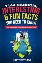 9781095354667-1095354663-1144 Random, Interesting & Fun Facts You Need To Know - The Knowledge Encyclopedia To Win Trivia (Amazing World Facts Book)