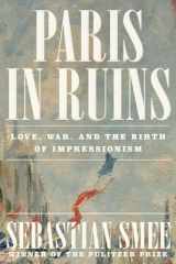 9781324006954-1324006951-Paris in Ruins: Love, War, and the Birth of Impressionism