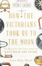9781639362608-1639362606-How the Victorians Took Us to the Moon: The Story of the 19th-Century Innovators Who Forged Our Future