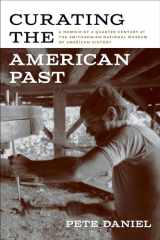 9781682261972-1682261972-Curating the American Past: A Memoir of a Quarter Century at the Smithsonian National Museum of American History