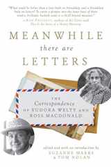 9781628727531-1628727535-Meanwhile There Are Letters: The Correspondence of Eudora Welty and Ross Macdonald