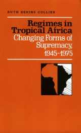 9780520043138-0520043138-Regimes in Tropical Africa: Changing Forms of Supremacy, 1945-1975