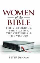 9781948082044-1948082047-Women of the Bible: The Victorious, the Victims, the Virtuous, and the Vicious (Bible Character Sketches Series)
