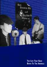 9780953466405-095346640X-Sex, brown ale, and rhythm & blues: The life that gave birth to the Animals
