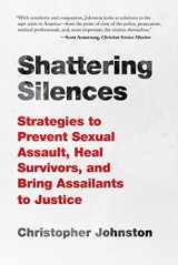 9781510727571-1510727574-Shattering Silences: Strategies to Prevent Sexual Assault, Heal Survivors, and Bring Assailants to Justice