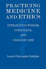 9781107607446-1107607442-Practicing Medicine and Ethics: Integrating Wisdom, Conscience, and Goals of Care