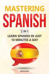 9781795851701-1795851708-Mastering Spanish 2 In 1: Learn Spanish In Just 10 Minutes A Day