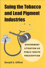 9780472117147-0472117149-Suing the Tobacco and Lead Pigment Industries: Government Litigation as Public Health Prescription