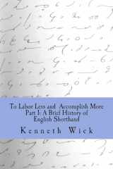 9781539567219-1539567214-To Labor Less and Accomplish More Part 1: A Brief History of English Shorthand
