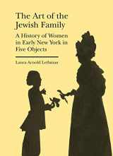 9781941792209-1941792200-The Art of the Jewish Family: A History of Women in Early New York in Five Objects (Bard Graduate Center - Cultural Histories of the Material World)