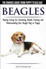 9781910677117-1910677116-Beagles - The Owner's Guide from Puppy to Old Age - Choosing, Caring for, Grooming, Health, Training and Understanding Your Beagle Dog or Puppy