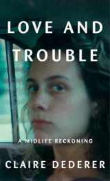9781101946503-1101946504-Love and Trouble: A Midlife Reckoning