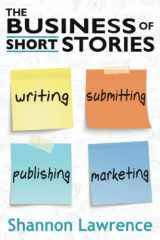 9781732031456-1732031452-The Business of Short Stories: Writing, Submitting, Publishing, and Marketing