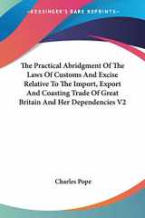 9780548327289-0548327289-The Practical Abridgment Of The Laws Of Customs And Excise Relative To The Import, Export And Coasting Trade Of Great Britain And Her Dependencies V2