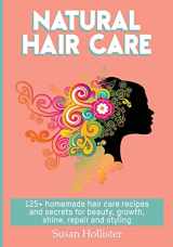 9781978302174-1978302177-Natural Hair Care: 125+ Homemade Hair Care Recipes And Secrets For Beauty, Growth, Shine, Repair and Styling (Easy to Make All Natural Hair Care ... You Fuller More Beautiful and Stronger Hair)