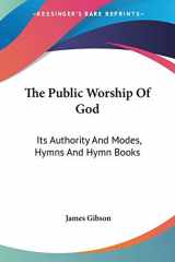 9780548511749-0548511748-The Public Worship Of God: Its Authority And Modes, Hymns And Hymn Books