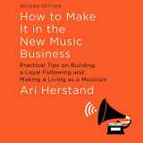 9781684578696-1684578698-How To Make It in the New Music Business: Practical Tips on Building a Loyal Following and Making a Living as a Musician, Second Edition