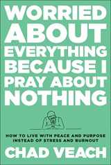 9780764240188-0764240188-Worried about Everything Because I Pray about Nothing: How to Live with Peace and Purpose Instead of Stress and Burnout