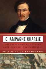 9781640123946-1640123946-Champagne Charlie: The Frenchman Who Taught Americans to Love Champagne