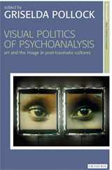 9781780763156-1780763158-Visual Politics of Psychoanalysis: Art and the Image in Post-Traumatic Cultures (New Encounters: Arts, Cultures, Concepts)