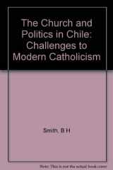9780691076294-0691076294-The Church and Politics in Chile: Challenges to Modern Catholicism (Princeton Legacy Library, 602)