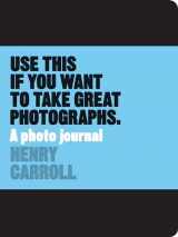 9781780678887-1780678886-Use This if You Want to Take Great Photographs: A Photo Journal