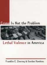 9780195131055-0195131053-Crime Is Not the Problem: Lethal Violence in America (Studies in Crime and Public Policy)