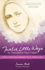 9781594716676-1594716676-Twelve Little Ways to Transform Your Heart: Lessons in Holiness and Evangelization from St. Thérèse of Lisieux
