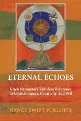 9781685031596-1685031595-Eternal Echoes: Erich Neumann's Timeless Relevance to Consciousness, Creativity, and Evil