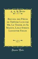 9780332049922-0332049922-Recueil des Pièces de Théâtre Lues par Mr. Le Texier, en Sa Maison, Lisle Street, Leicester Fields, Vol. 5 (Classic Reprint)