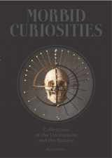 9781780678665-1780678665-Morbid Curiosities: Collections of the Uncommon and the Bizarre (Skulls, Mummified Body Parts, Taxidermy and more, remarkable, curious, macabre collections)