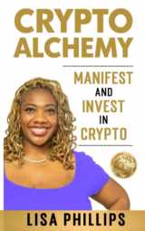 9781732644571-1732644578-Crypto Alchemy: Manifest - And Invest - In Crypto (CryptoCurrency For Beginners - Bitcoin 101 Education Series. Step By Step Crypto Investing Books Without The Tech)