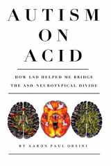 9781073367795-1073367797-Autism on Acid: How LSD Helped Me Bridge The ASD-Neurotypical Divide