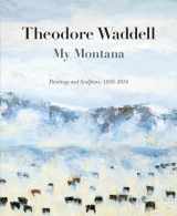 9780976968481-0976968487-Theodore Waddell: My Montana―Paintings and Sculpture, 1959–2016