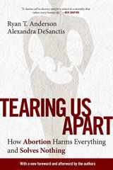 9781684514236-1684514231-Tearing Us Apart: How Abortion Harms Everything and Solves Nothing