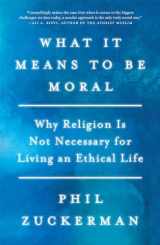 9781640094246-1640094245-What It Means to Be Moral: Why Religion Is Not Necessary for Living an Ethical Life