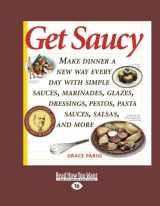9781458768742-1458768740-Get Saucy (Volume 1 of 2): Make Dinner a New Way Every Day with Simple Sauces, Marinades, Glazes, Dressings, Pestos, Pasta Sauces, Salsas, and More