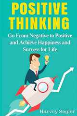 9781517512026-1517512026-Positive Thinking: Go From Negative to Positive and Achieve Happiness and Success For Life