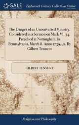9781385808900-138580890X-The Danger of an Unconverted Ministry, Considered in a Sermon on Mark VI. 34. Preached at Nottingham, in Pennsylvania, March 8. Anno 1739,40. By Gilbert Tennent